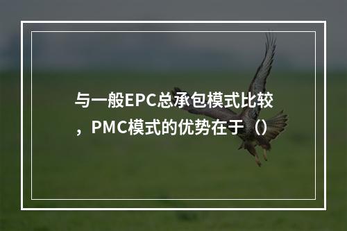 与一般EPC总承包模式比较，PMC模式的优势在于（）