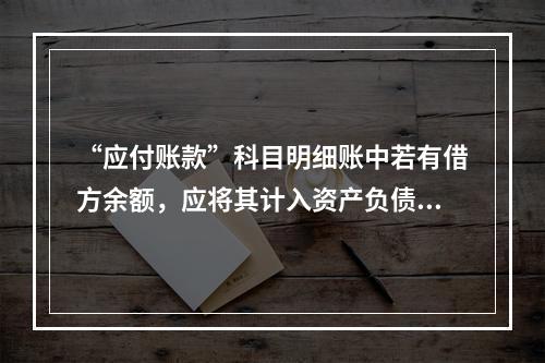 “应付账款”科目明细账中若有借方余额，应将其计入资产负债表中