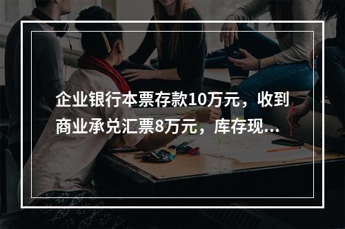 企业银行本票存款10万元，收到商业承兑汇票8万元，库存现金1