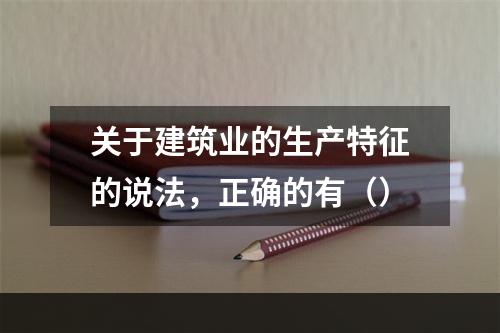 关于建筑业的生产特征的说法，正确的有（）