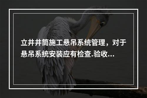 立井井筒施工悬吊系统管理，对于悬吊系统安装应有检查.验收记录