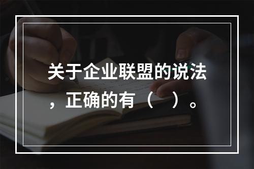 关于企业联盟的说法，正确的有（　）。