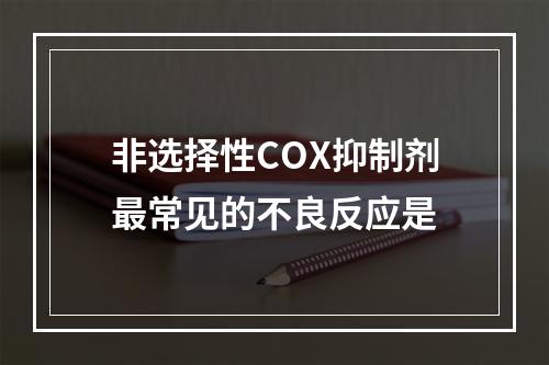 非选择性COX抑制剂最常见的不良反应是