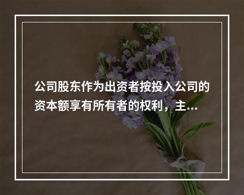 公司股东作为出资者按投入公司的资本额享有所有者的权利，主要有