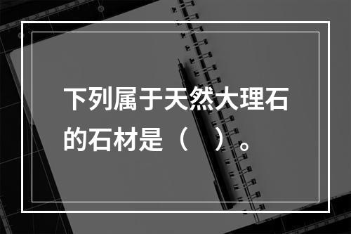 下列属于天然大理石的石材是（　）。