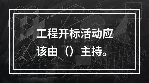 工程开标活动应该由（）主持。