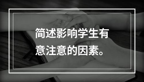 简述影响学生有意注意的因素。