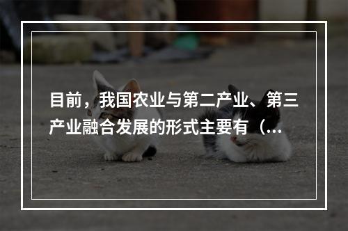 目前，我国农业与第二产业、第三产业融合发展的形式主要有（）。