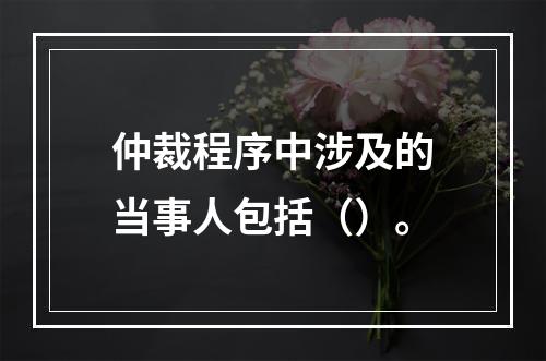 仲裁程序中涉及的当事人包括（）。