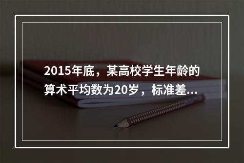 2015年底，某高校学生年龄的算术平均数为20岁，标准差为2