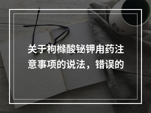 关于枸橼酸铋钾甪药注意事项的说法，错误的