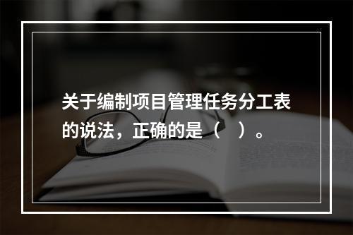 关于编制项目管理任务分工表的说法，正确的是（　）。