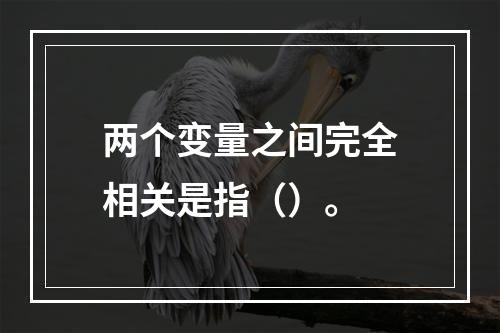 两个变量之间完全相关是指（）。