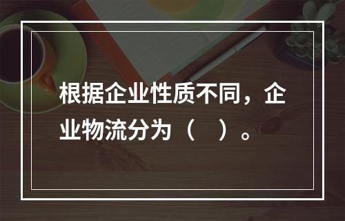 根据企业性质不同，企业物流分为（　）。