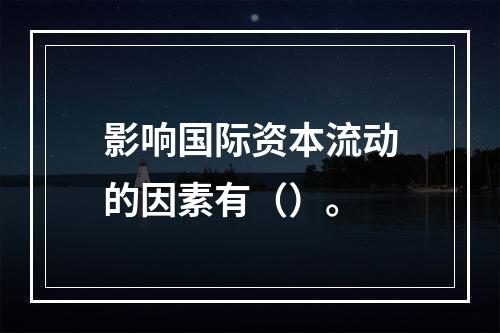 影响国际资本流动的因素有（）。