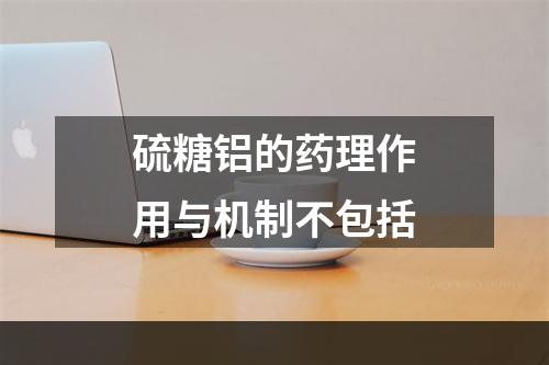 硫糖铝的药理作用与机制不包括