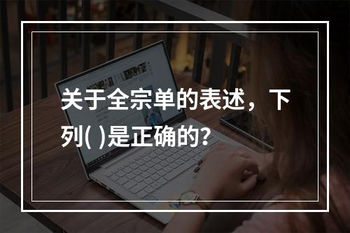 关于全宗单的表述，下列( )是正确的？