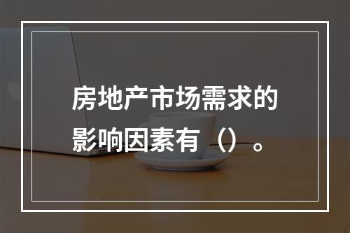 房地产市场需求的影响因素有（）。