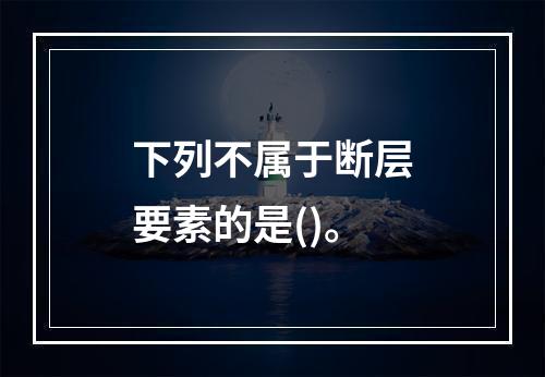 下列不属于断层要素的是()。