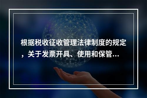 根据税收征收管理法律制度的规定，关于发票开具、使用和保管的下