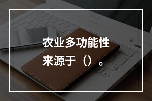 农业多功能性来源于（）。