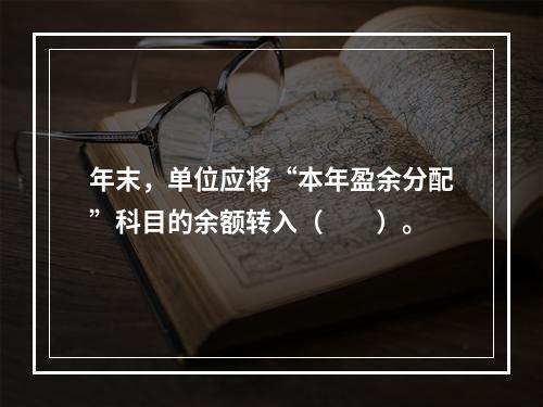 年末，单位应将“本年盈余分配”科目的余额转入（　　）。