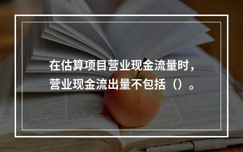 在估算项目营业现金流量时，营业现金流出量不包括（）。