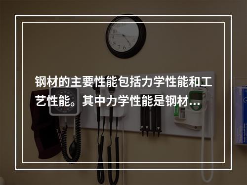 钢材的主要性能包括力学性能和工艺性能。其中力学性能是钢材最重