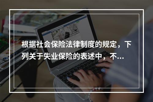 根据社会保险法律制度的规定，下列关于失业保险的表述中，不正确