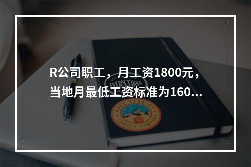 R公司职工，月工资1800元，当地月最低工资标准为1600元