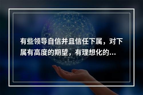 有些领导自信并且信任下属，对下属有高度的期望，有理想化的愿景