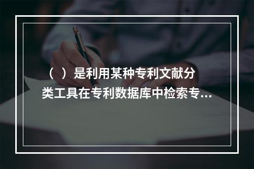 （   ）是利用某种专利文献分类工具在专利数据库中检索专利文