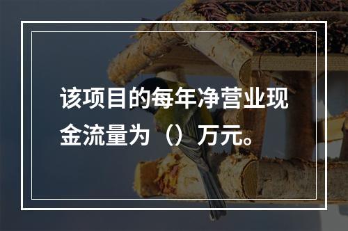 该项目的每年净营业现金流量为（）万元。