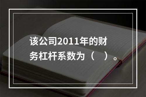 该公司2011年的财务杠杆系数为（　）。