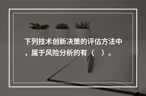 下列技术创新决策的评估方法中，属于风险分析的有（　）。