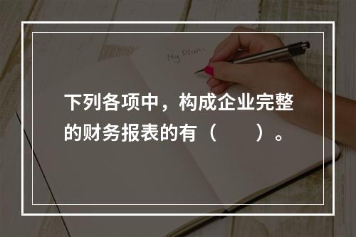 下列各项中，构成企业完整的财务报表的有（　　）。