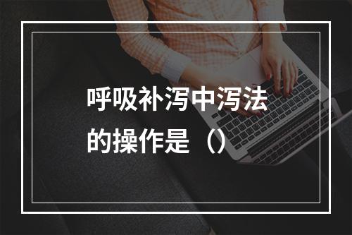 呼吸补泻中泻法的操作是（）