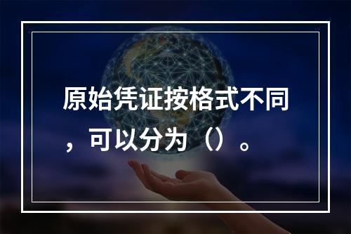 原始凭证按格式不同，可以分为（）。