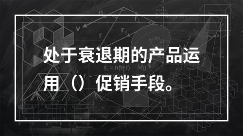 处于衰退期的产品运用（）促销手段。