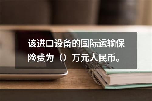 该进口设备的国际运输保险费为（）万元人民币。