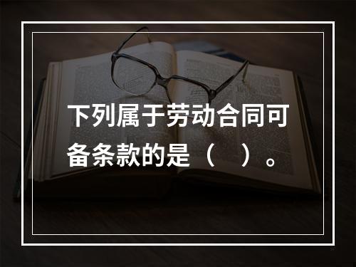 下列属于劳动合同可备条款的是（　）。