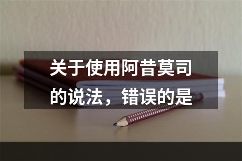 关于使用阿昔莫司的说法，错误的是