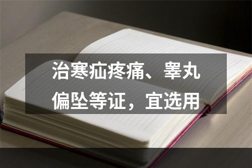 治寒疝疼痛、睾丸偏坠等证，宜选用