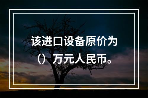 该进口设备原价为（）万元人民币。