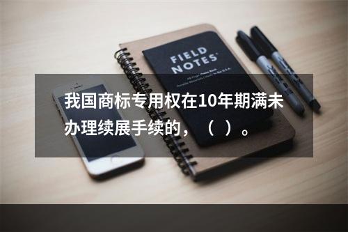 我国商标专用权在10年期满未办理续展手续的，（   ）。