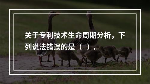 关于专利技术生命周期分析，下列说法错误的是（   ）。