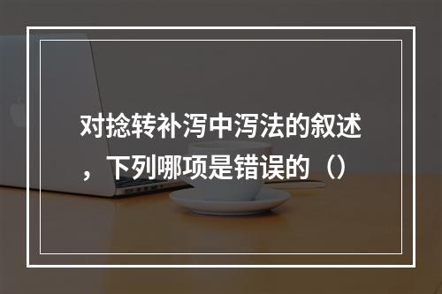 对捻转补泻中泻法的叙述，下列哪项是错误的（）