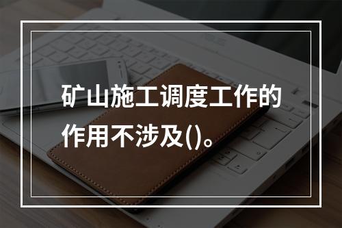 矿山施工调度工作的作用不涉及()。