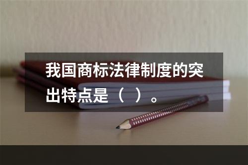 我国商标法律制度的突出特点是（   ）。