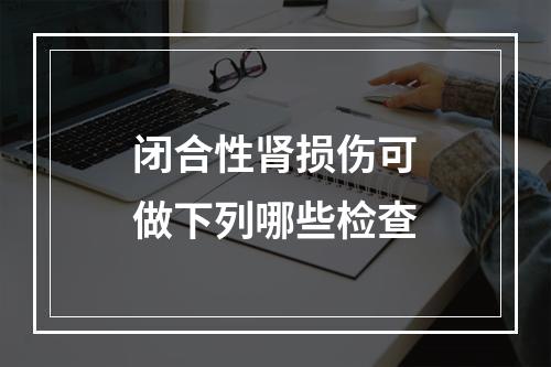 闭合性肾损伤可做下列哪些检查